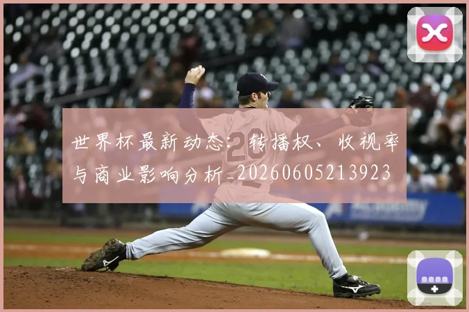 世界杯最新动态：转播权、收视率与商业影响分析_20260605213923