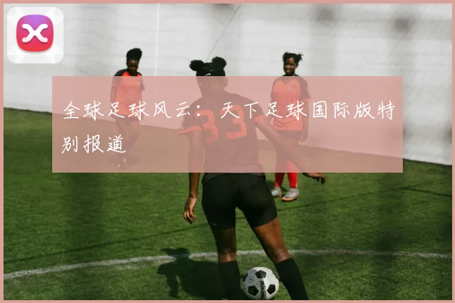 全球足球风云：天下足球国际版特别报道