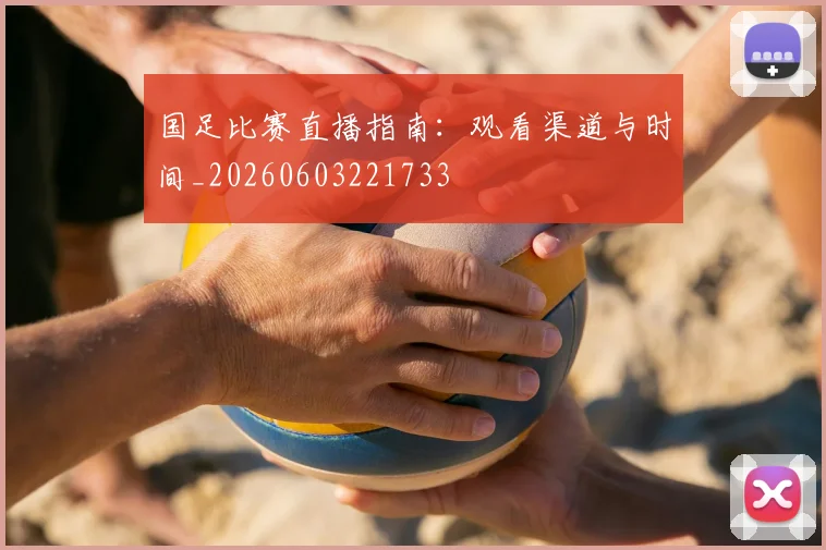 国足比赛直播指南:观看渠道与时间_20260603221733
