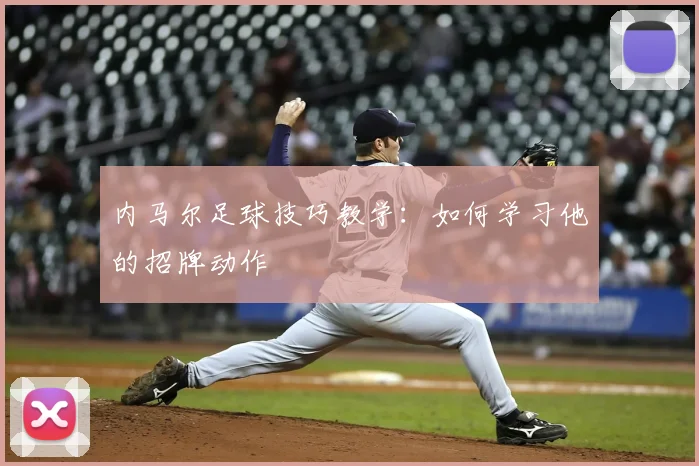 内马尔足球技巧教学:如何学习他的招牌动作