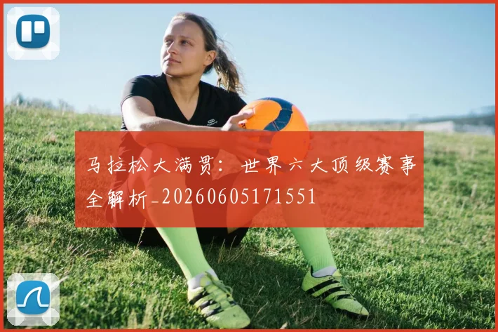 马拉松大满贯:世界六大顶级赛事全解析_20260605171551