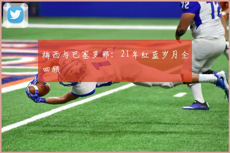 梅西与巴塞罗那：21年红蓝岁月全回顾