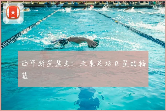 西甲新星盘点:未来足坛巨星的摇篮