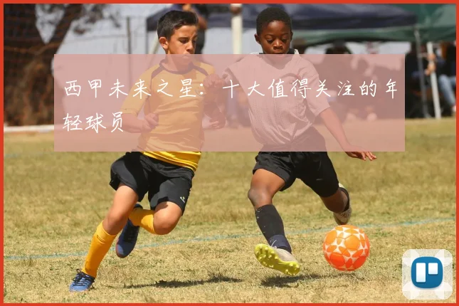 西甲未来之星:十大值得关注的年轻球员