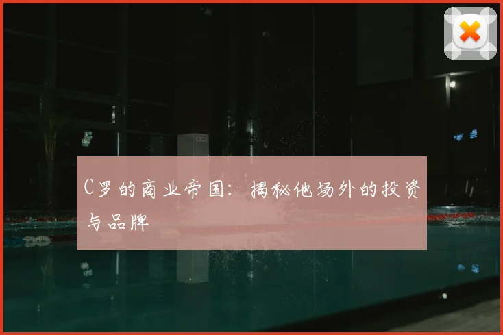 C罗的商业帝国：揭秘他场外的投资与品牌