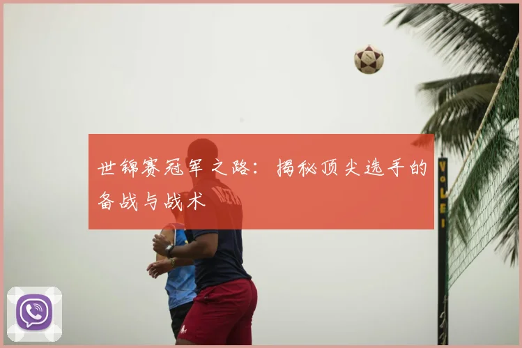 世锦赛冠军之路：揭秘顶尖选手的备战与战术