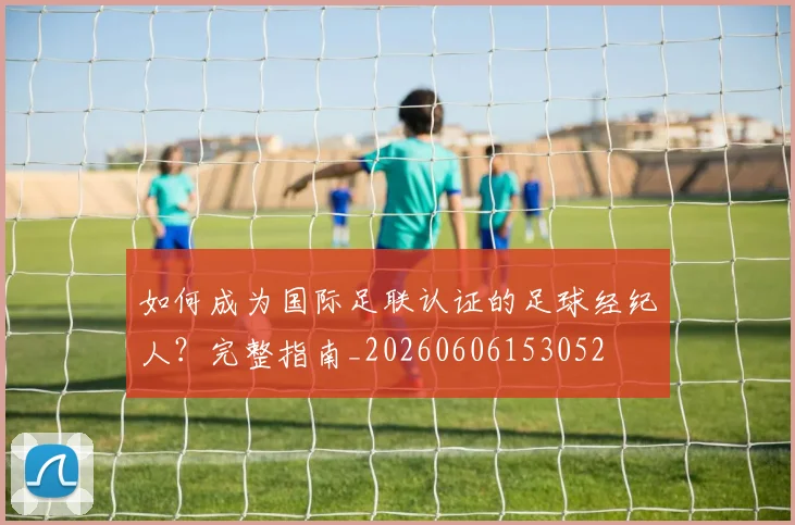 如何成为国际足联认证的足球经纪人？完整指南_20260606153052