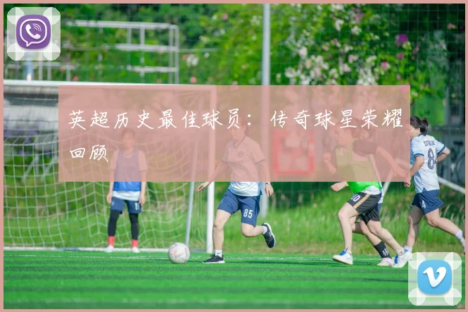 英超历史最佳球员：传奇球星荣耀回顾