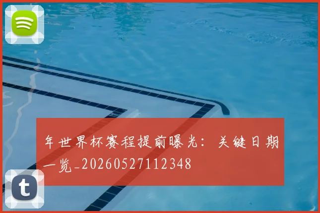 年世界杯赛程提前曝光:关键日期一览_20260527112348