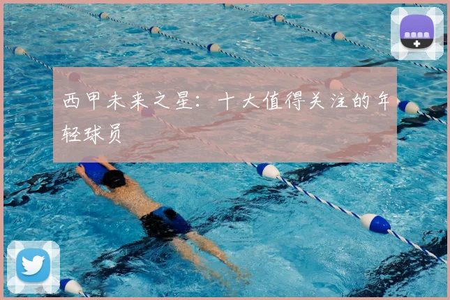 西甲未来之星:十大值得关注的年轻球员