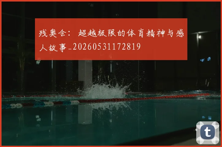 残奥会:超越极限的体育精神与感人故事_20260531172819