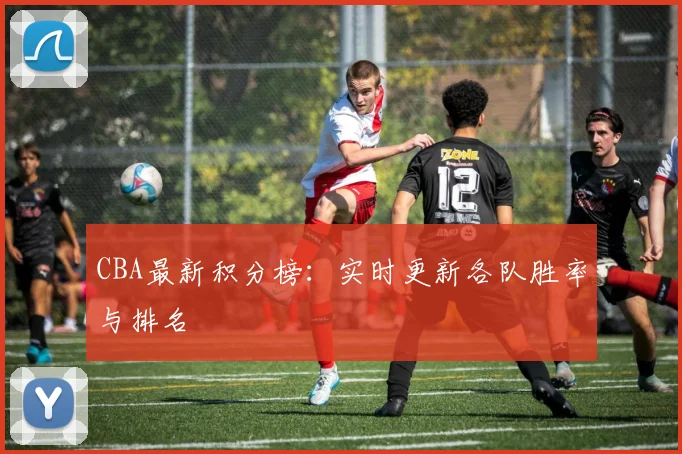 CBA最新积分榜:实时更新各队胜率与排名