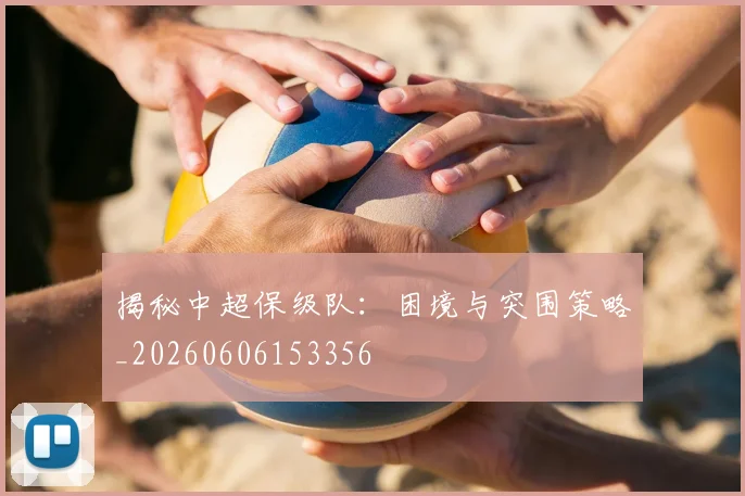 揭秘中超保级队：困境与突围策略_20260606153356