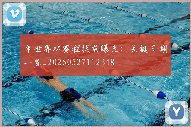 年世界杯赛程提前曝光:关键日期一览_20260527112348