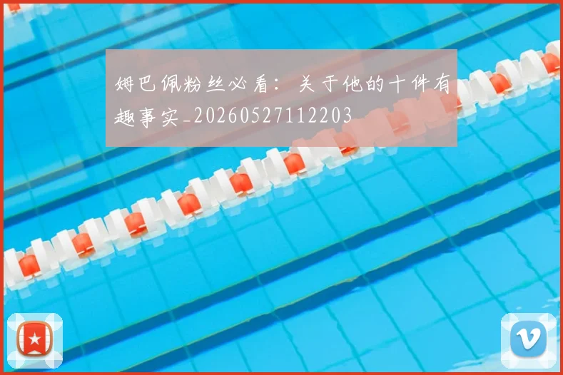 姆巴佩粉丝必看：关于他的十件有趣事实_20260527112203