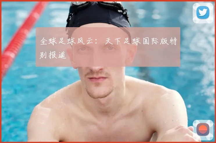 全球足球风云:天下足球国际版特别报道