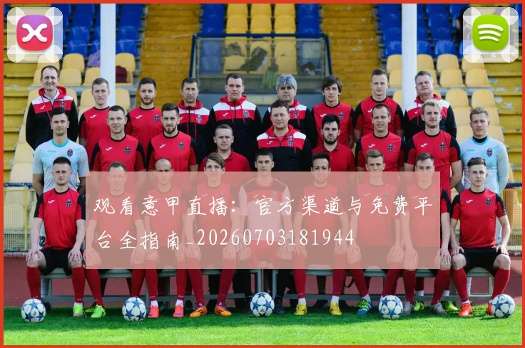 观看意甲直播:官方渠道与免费平台全指南_20260703181944
