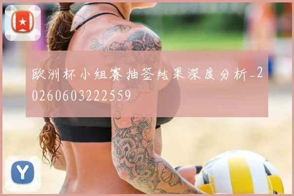 欧洲杯小组赛抽签结果深度分析_20260603222559