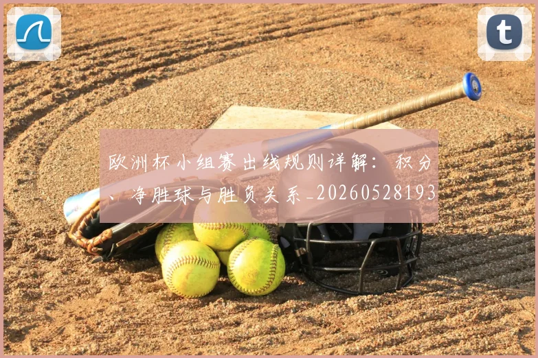 欧洲杯小组赛出线规则详解：积分、净胜球与胜负关系_20260528193403