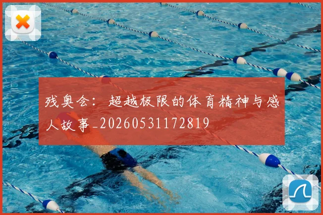 残奥会:超越极限的体育精神与感人故事_20260531172819