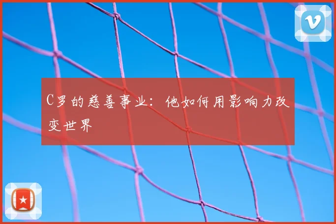 C罗的慈善事业：他如何用影响力改变世界
