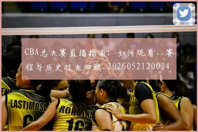CBA总决赛直播指南:如何观看、赛程与历史对决回顾_20260521200342