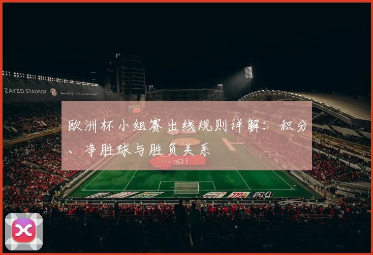 欧洲杯小组赛出线规则详解：积分、净胜球与胜负关系