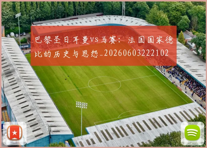 巴黎圣日耳曼vs马赛:法国国家德比的历史与恩怨_20260603222102