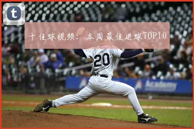 十佳球视频:本周最佳进球TOP10