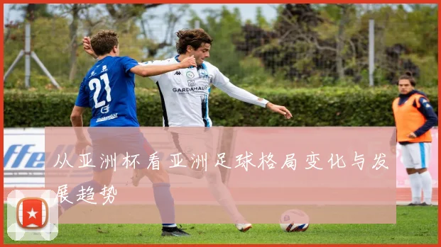 从亚洲杯看亚洲足球格局变化与发展趋势