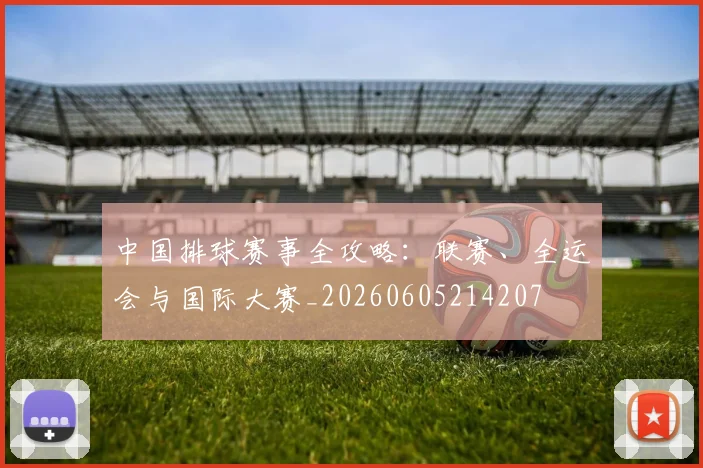 中国排球赛事全攻略:联赛、全运会与国际大赛_20260605214207