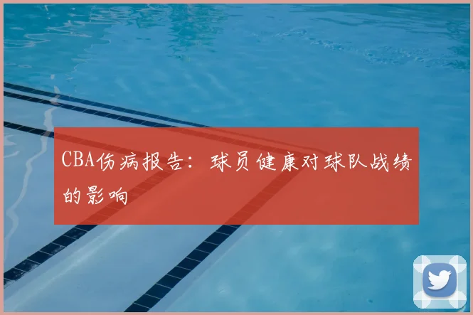 CBA伤病报告:球员健康对球队战绩的影响