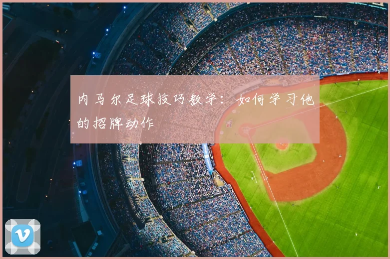 内马尔足球技巧教学：如何学习他的招牌动作