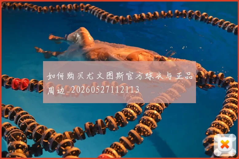 如何购买尤文图斯官方球衣与正品周边_20260527112113