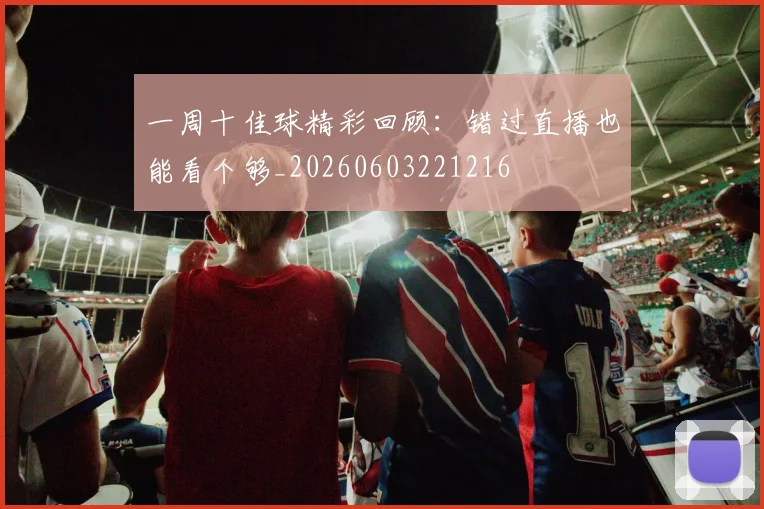 一周十佳球精彩回顾:错过直播也能看个够_20260603221216