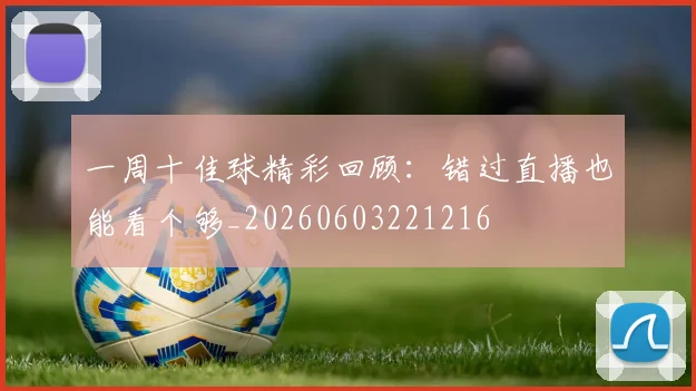 一周十佳球精彩回顾:错过直播也能看个够_20260603221216