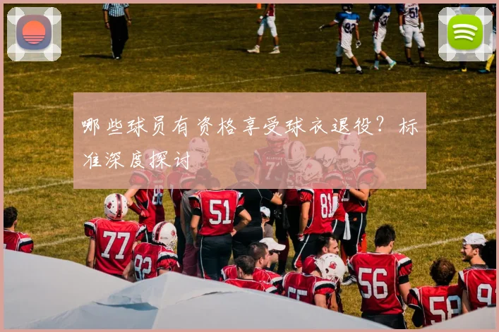 哪些球员有资格享受球衣退役?标准深度探讨