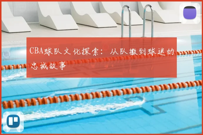 CBA球队文化探索：从队徽到球迷的忠诚故事