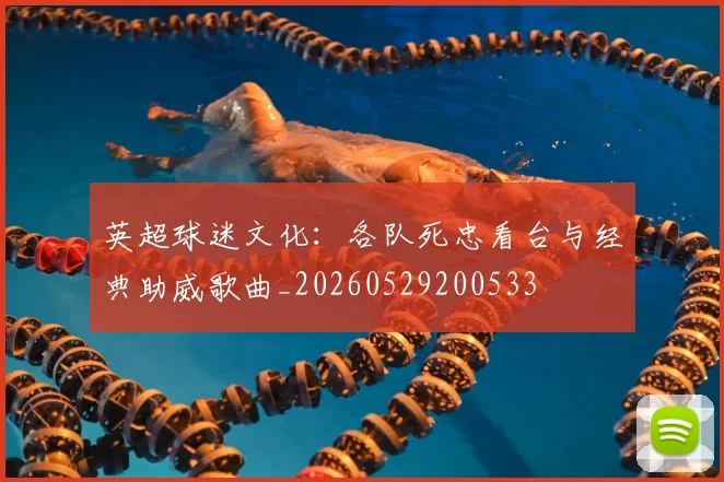 英超球迷文化:各队死忠看台与经典助威歌曲_20260529200533